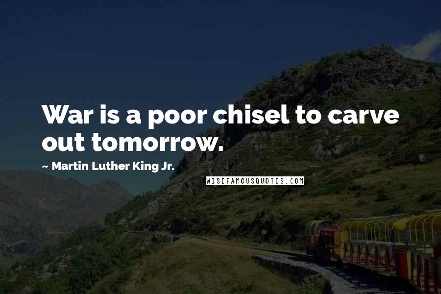 Martin Luther King Jr. Quotes: War is a poor chisel to carve out tomorrow.