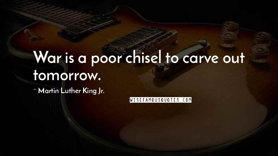 Martin Luther King Jr. Quotes: War is a poor chisel to carve out tomorrow.