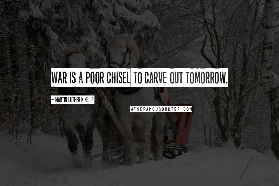 Martin Luther King Jr. Quotes: War is a poor chisel to carve out tomorrow.