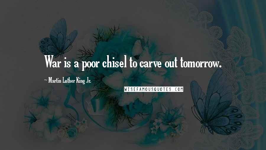 Martin Luther King Jr. Quotes: War is a poor chisel to carve out tomorrow.