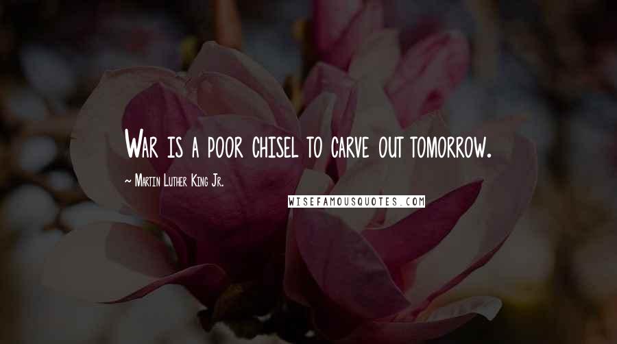 Martin Luther King Jr. Quotes: War is a poor chisel to carve out tomorrow.