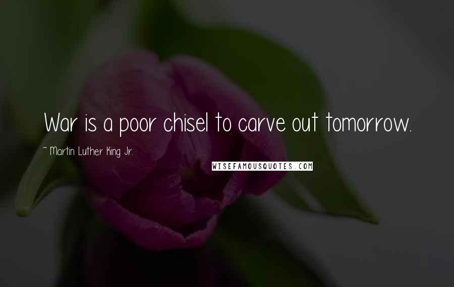 Martin Luther King Jr. Quotes: War is a poor chisel to carve out tomorrow.