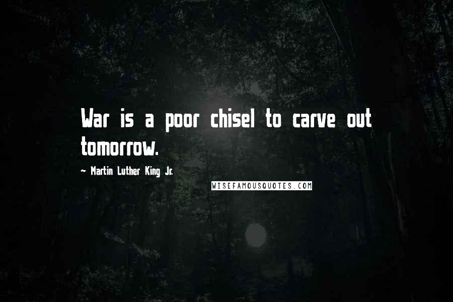 Martin Luther King Jr. Quotes: War is a poor chisel to carve out tomorrow.
