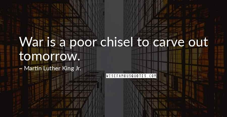 Martin Luther King Jr. Quotes: War is a poor chisel to carve out tomorrow.