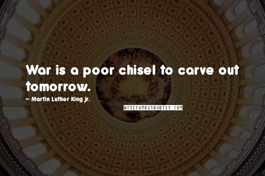 Martin Luther King Jr. Quotes: War is a poor chisel to carve out tomorrow.