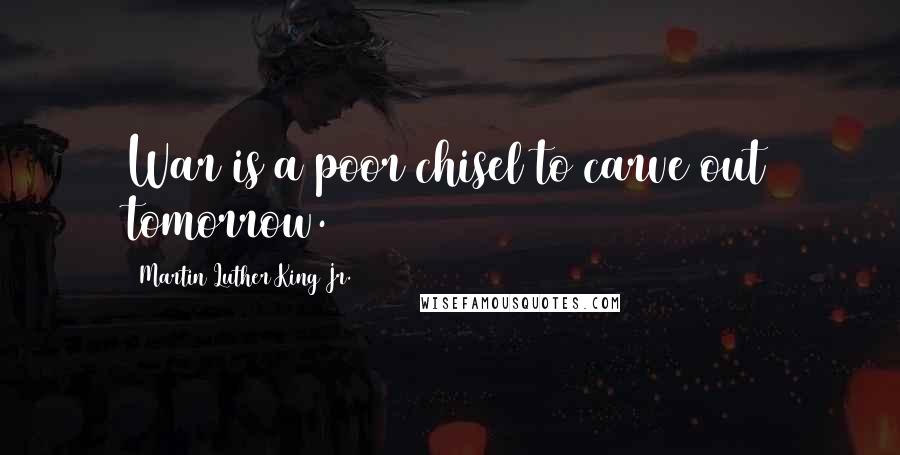 Martin Luther King Jr. Quotes: War is a poor chisel to carve out tomorrow.