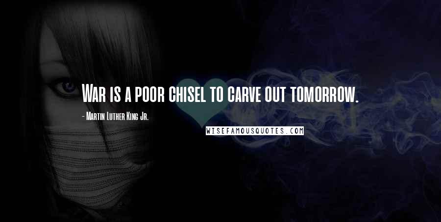 Martin Luther King Jr. Quotes: War is a poor chisel to carve out tomorrow.