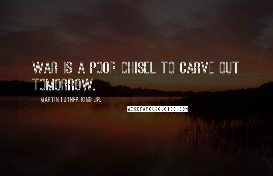 Martin Luther King Jr. Quotes: War is a poor chisel to carve out tomorrow.