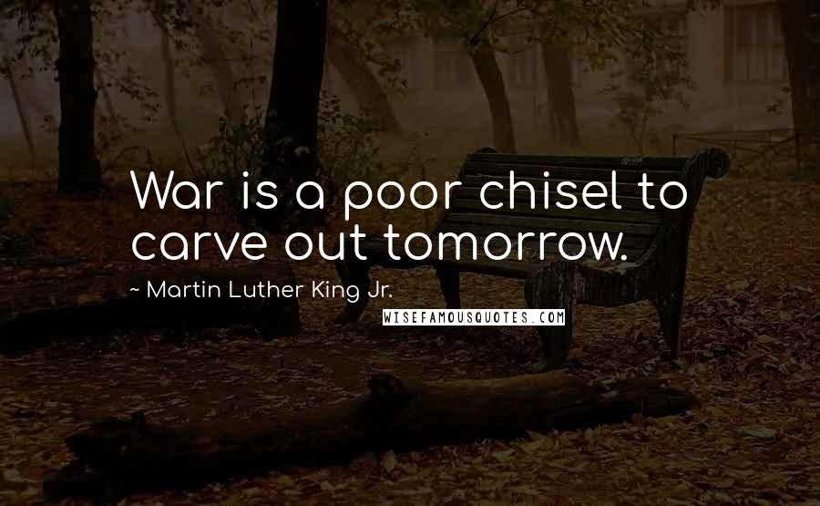 Martin Luther King Jr. Quotes: War is a poor chisel to carve out tomorrow.