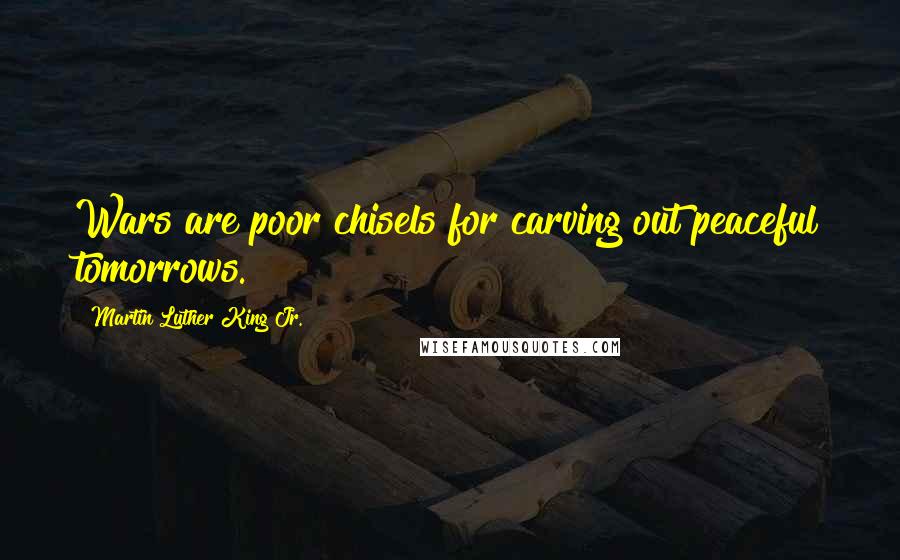 Martin Luther King Jr. Quotes: Wars are poor chisels for carving out peaceful tomorrows.