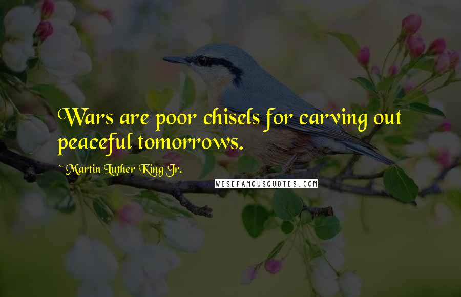 Martin Luther King Jr. Quotes: Wars are poor chisels for carving out peaceful tomorrows.