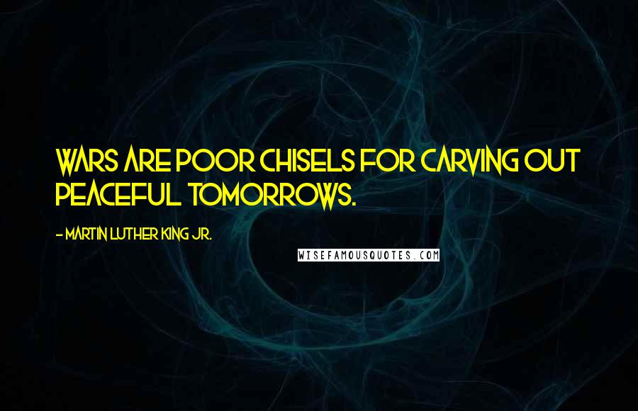 Martin Luther King Jr. Quotes: Wars are poor chisels for carving out peaceful tomorrows.