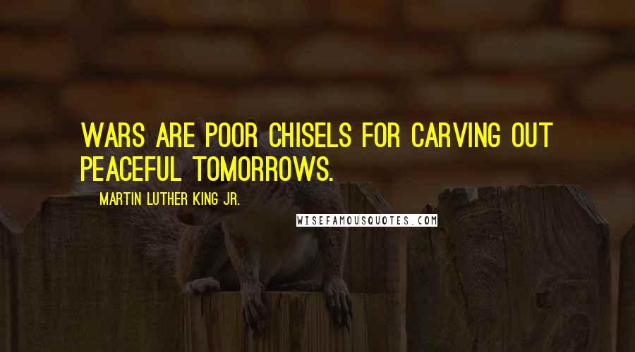 Martin Luther King Jr. Quotes: Wars are poor chisels for carving out peaceful tomorrows.