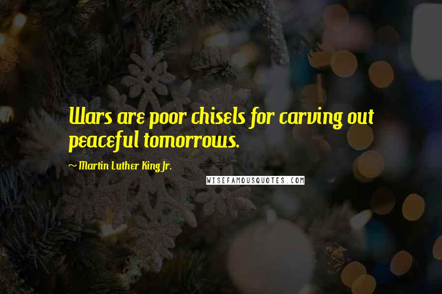 Martin Luther King Jr. Quotes: Wars are poor chisels for carving out peaceful tomorrows.