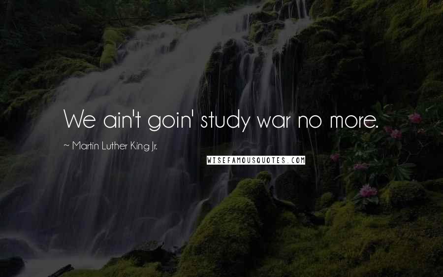 Martin Luther King Jr. Quotes: We ain't goin' study war no more.