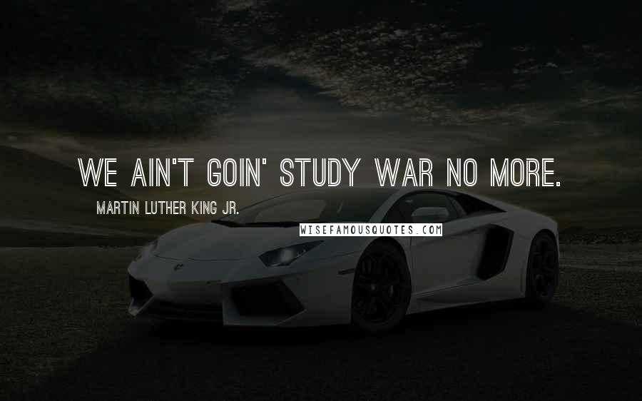 Martin Luther King Jr. Quotes: We ain't goin' study war no more.