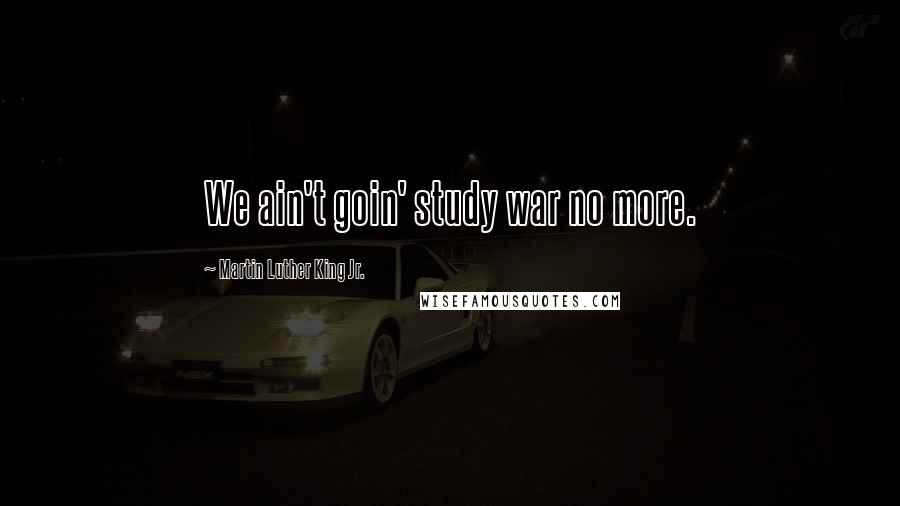 Martin Luther King Jr. Quotes: We ain't goin' study war no more.