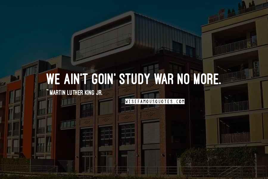 Martin Luther King Jr. Quotes: We ain't goin' study war no more.