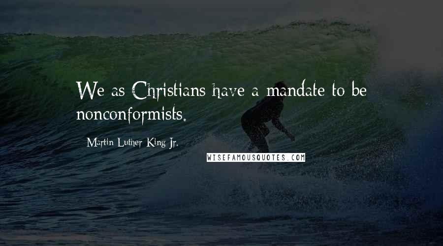 Martin Luther King Jr. Quotes: We as Christians have a mandate to be nonconformists.