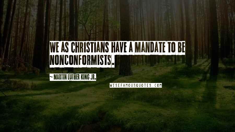 Martin Luther King Jr. Quotes: We as Christians have a mandate to be nonconformists.