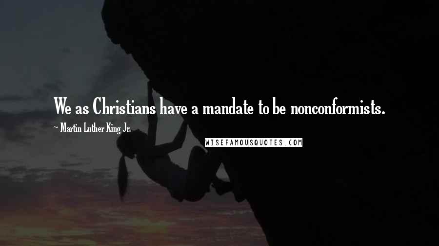 Martin Luther King Jr. Quotes: We as Christians have a mandate to be nonconformists.