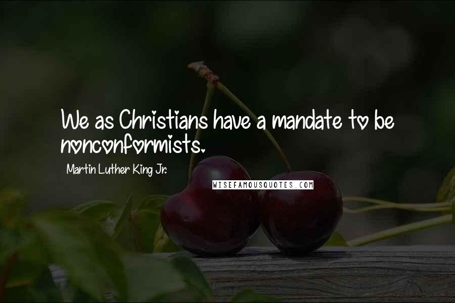 Martin Luther King Jr. Quotes: We as Christians have a mandate to be nonconformists.