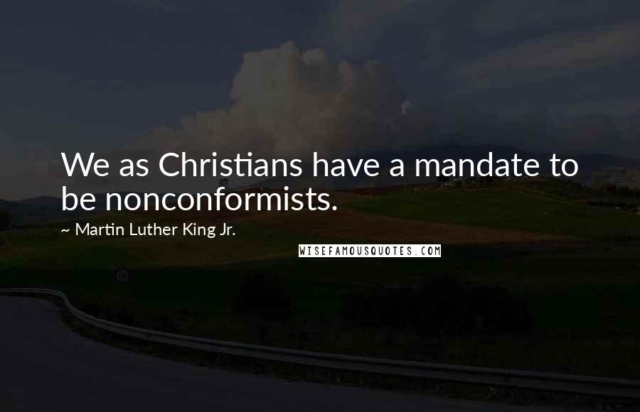 Martin Luther King Jr. Quotes: We as Christians have a mandate to be nonconformists.