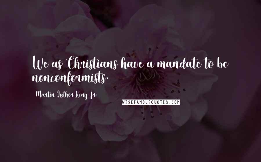Martin Luther King Jr. Quotes: We as Christians have a mandate to be nonconformists.