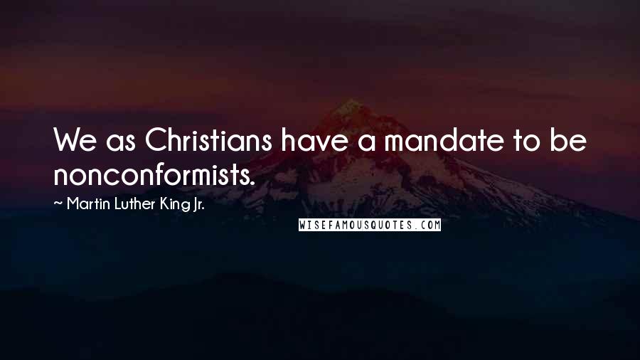 Martin Luther King Jr. Quotes: We as Christians have a mandate to be nonconformists.