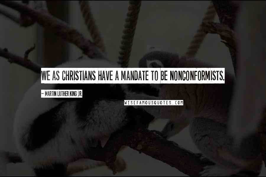 Martin Luther King Jr. Quotes: We as Christians have a mandate to be nonconformists.