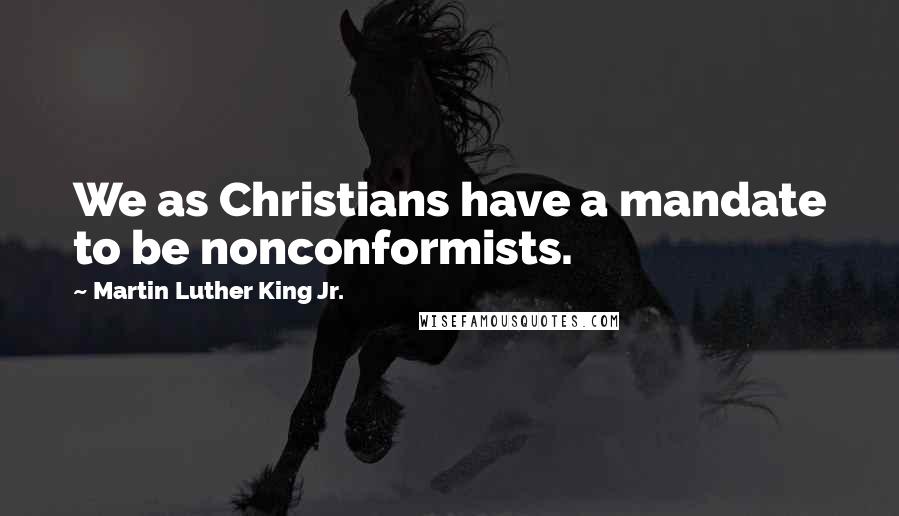 Martin Luther King Jr. Quotes: We as Christians have a mandate to be nonconformists.