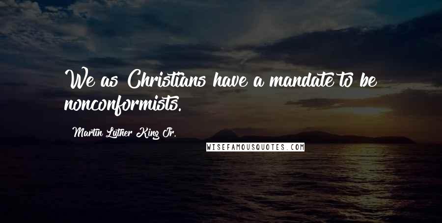 Martin Luther King Jr. Quotes: We as Christians have a mandate to be nonconformists.