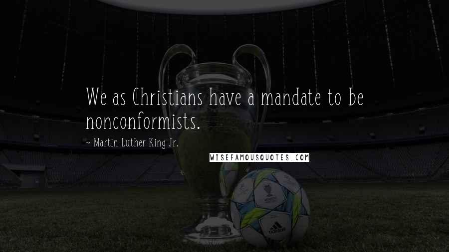 Martin Luther King Jr. Quotes: We as Christians have a mandate to be nonconformists.