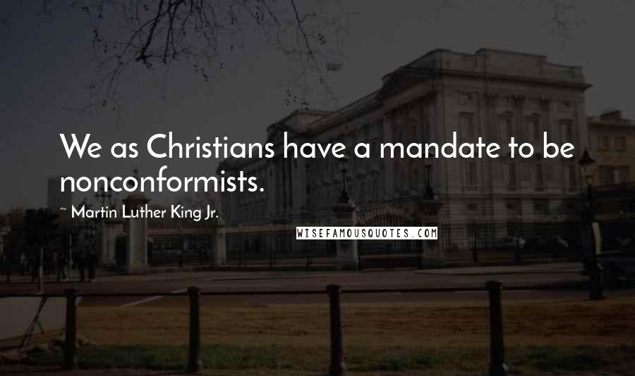 Martin Luther King Jr. Quotes: We as Christians have a mandate to be nonconformists.