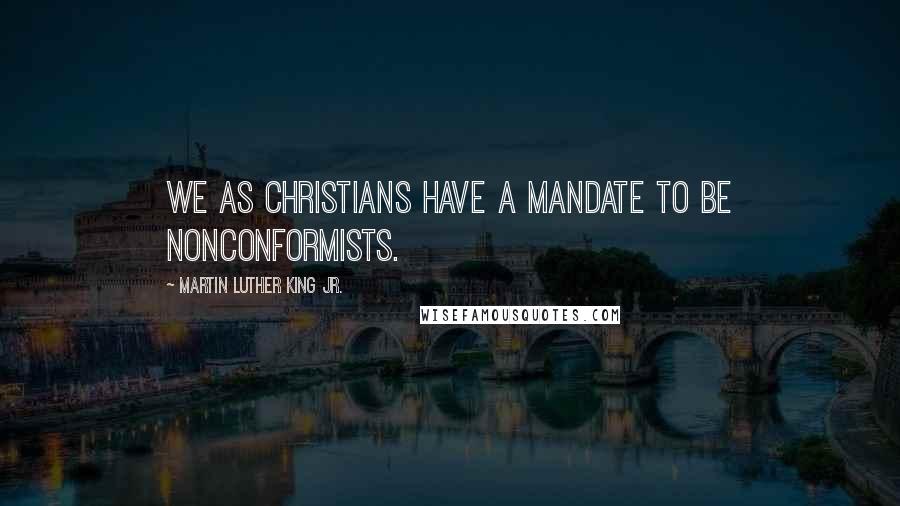 Martin Luther King Jr. Quotes: We as Christians have a mandate to be nonconformists.