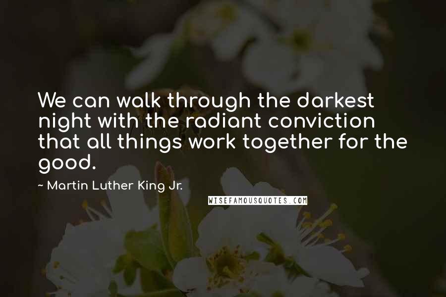 Martin Luther King Jr. Quotes: We can walk through the darkest night with the radiant conviction that all things work together for the good.