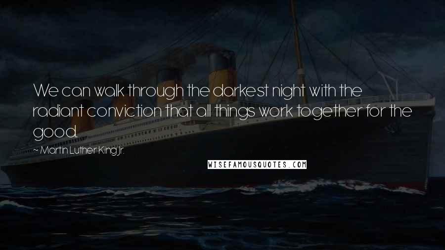 Martin Luther King Jr. Quotes: We can walk through the darkest night with the radiant conviction that all things work together for the good.
