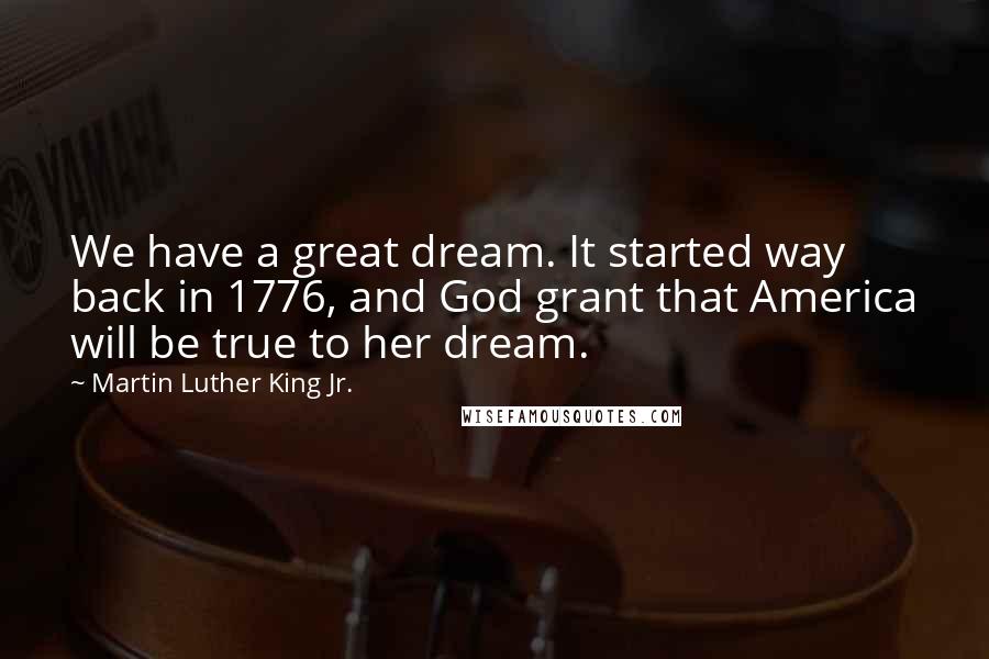 Martin Luther King Jr. Quotes: We have a great dream. It started way back in 1776, and God grant that America will be true to her dream.