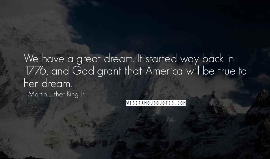 Martin Luther King Jr. Quotes: We have a great dream. It started way back in 1776, and God grant that America will be true to her dream.