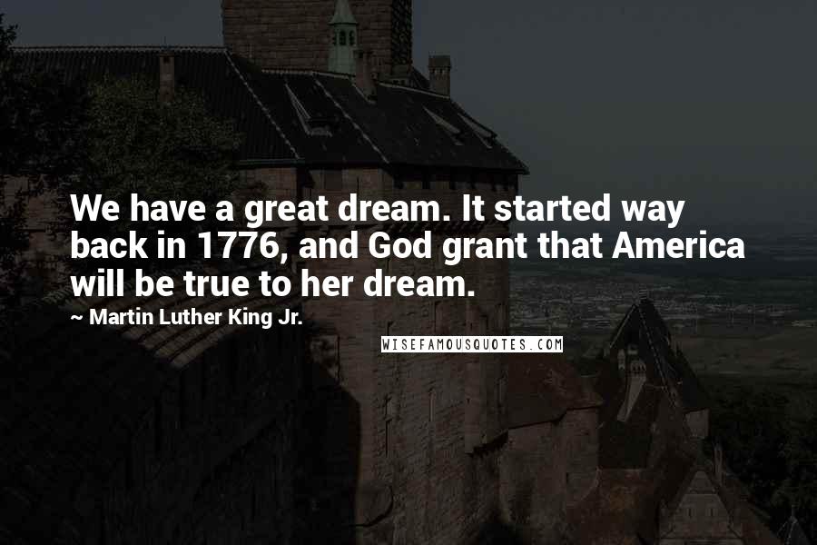 Martin Luther King Jr. Quotes: We have a great dream. It started way back in 1776, and God grant that America will be true to her dream.