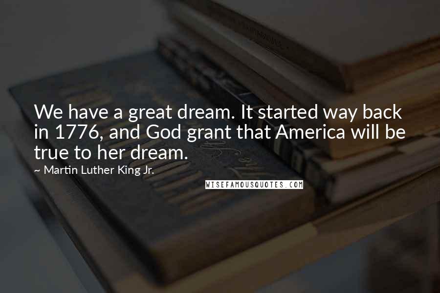 Martin Luther King Jr. Quotes: We have a great dream. It started way back in 1776, and God grant that America will be true to her dream.