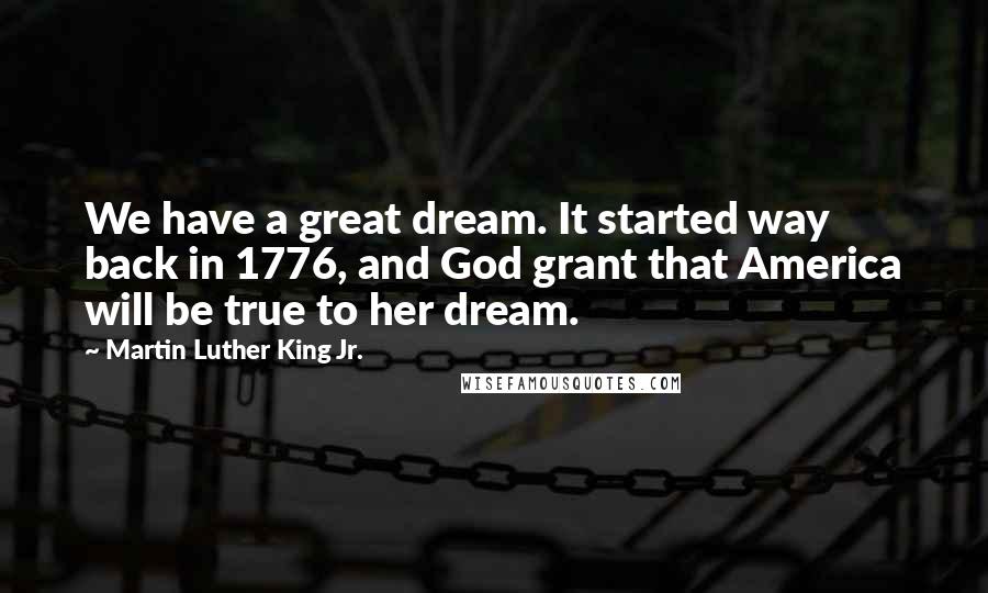 Martin Luther King Jr. Quotes: We have a great dream. It started way back in 1776, and God grant that America will be true to her dream.