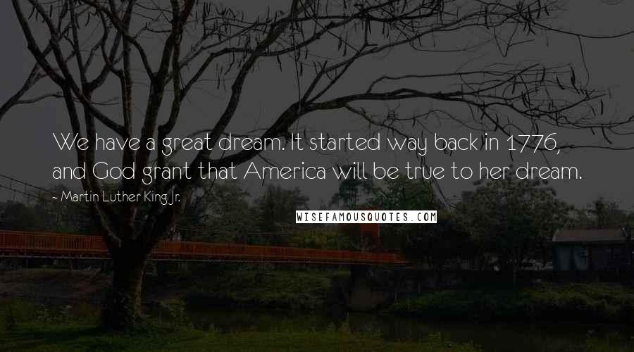 Martin Luther King Jr. Quotes: We have a great dream. It started way back in 1776, and God grant that America will be true to her dream.