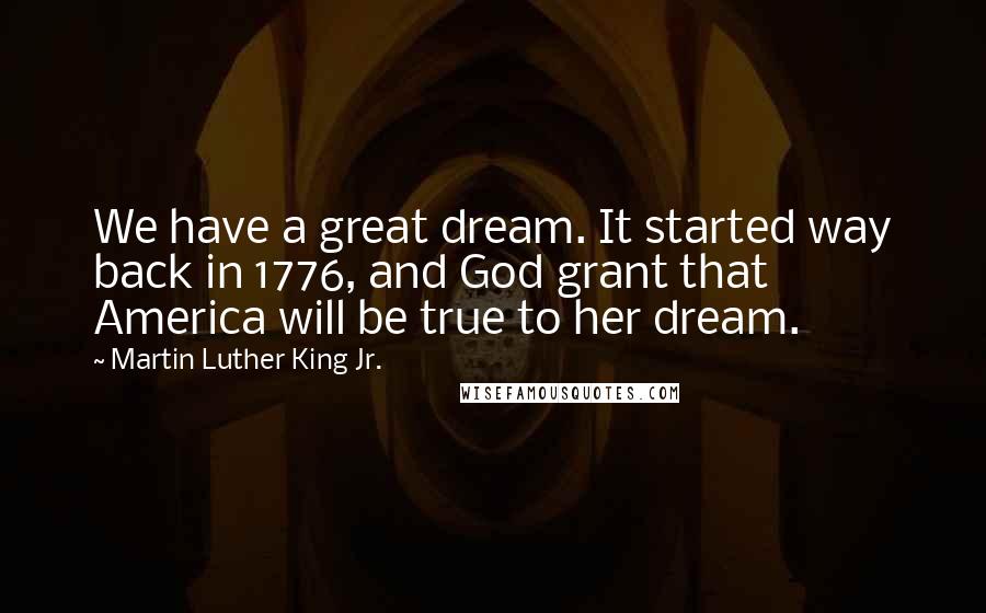 Martin Luther King Jr. Quotes: We have a great dream. It started way back in 1776, and God grant that America will be true to her dream.