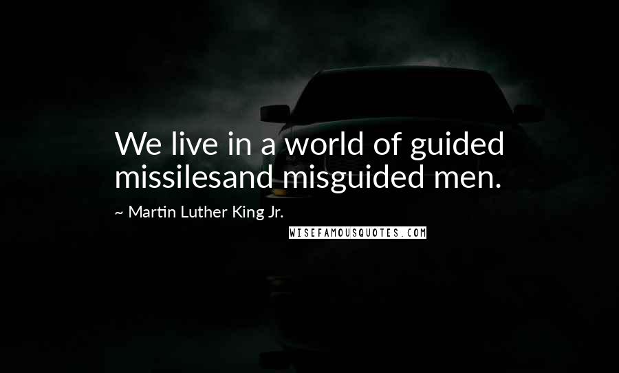 Martin Luther King Jr. Quotes: We live in a world of guided missilesand misguided men.