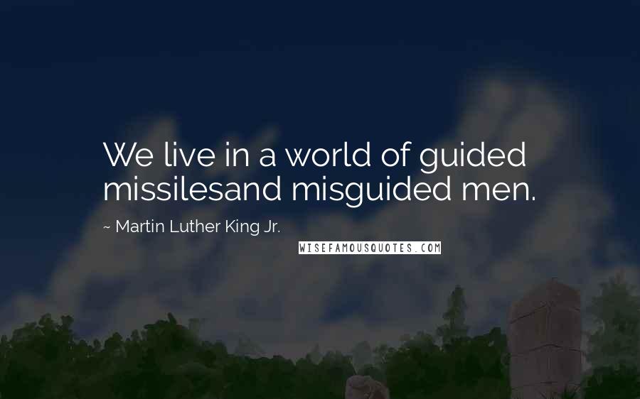 Martin Luther King Jr. Quotes: We live in a world of guided missilesand misguided men.