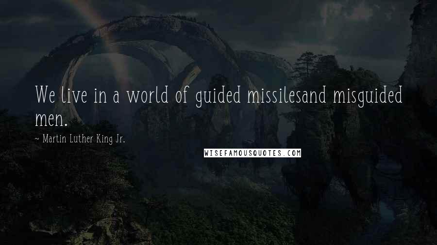 Martin Luther King Jr. Quotes: We live in a world of guided missilesand misguided men.