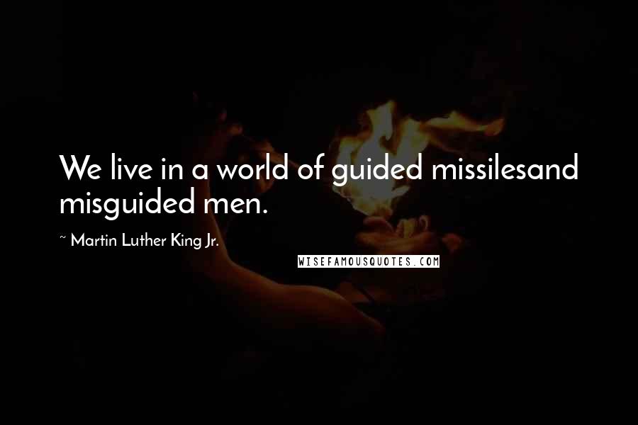 Martin Luther King Jr. Quotes: We live in a world of guided missilesand misguided men.