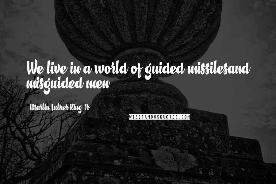 Martin Luther King Jr. Quotes: We live in a world of guided missilesand misguided men.