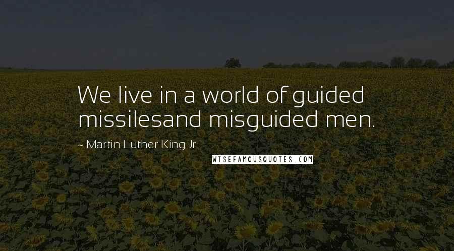 Martin Luther King Jr. Quotes: We live in a world of guided missilesand misguided men.